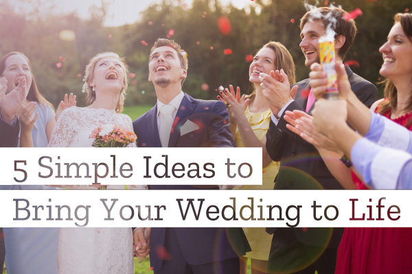 5 Simple Ideas to Bring Your Wedding to Life
